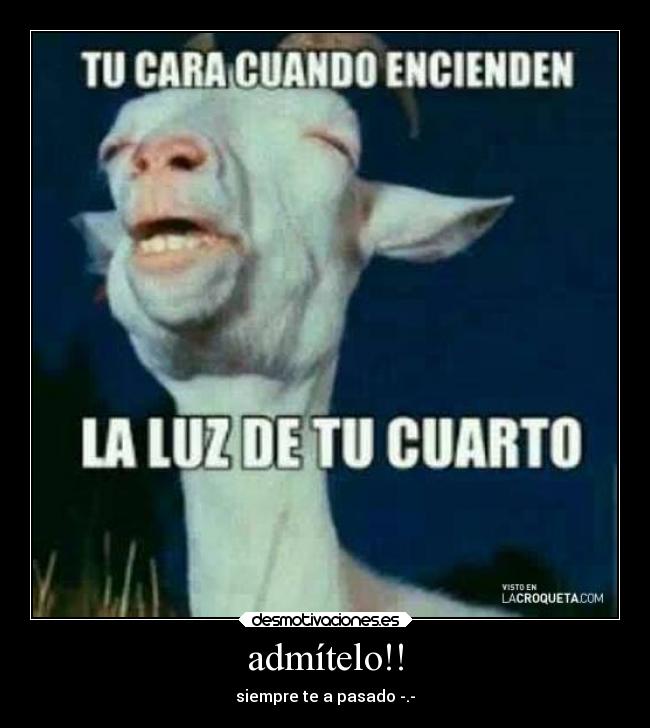 admítelo!! - siempre te a pasado -.-