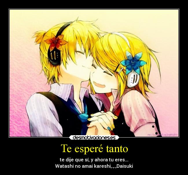 Te esperé tanto - te dije que sí, y ahora tu eres...
Watashi no amai kareshi,.,.,Daisuki
