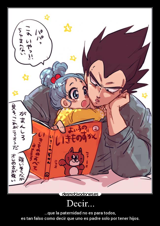 Decir... - ...que la paternidad no es para todos,
es tan falso como decir que uno es padre solo por tener hijos.