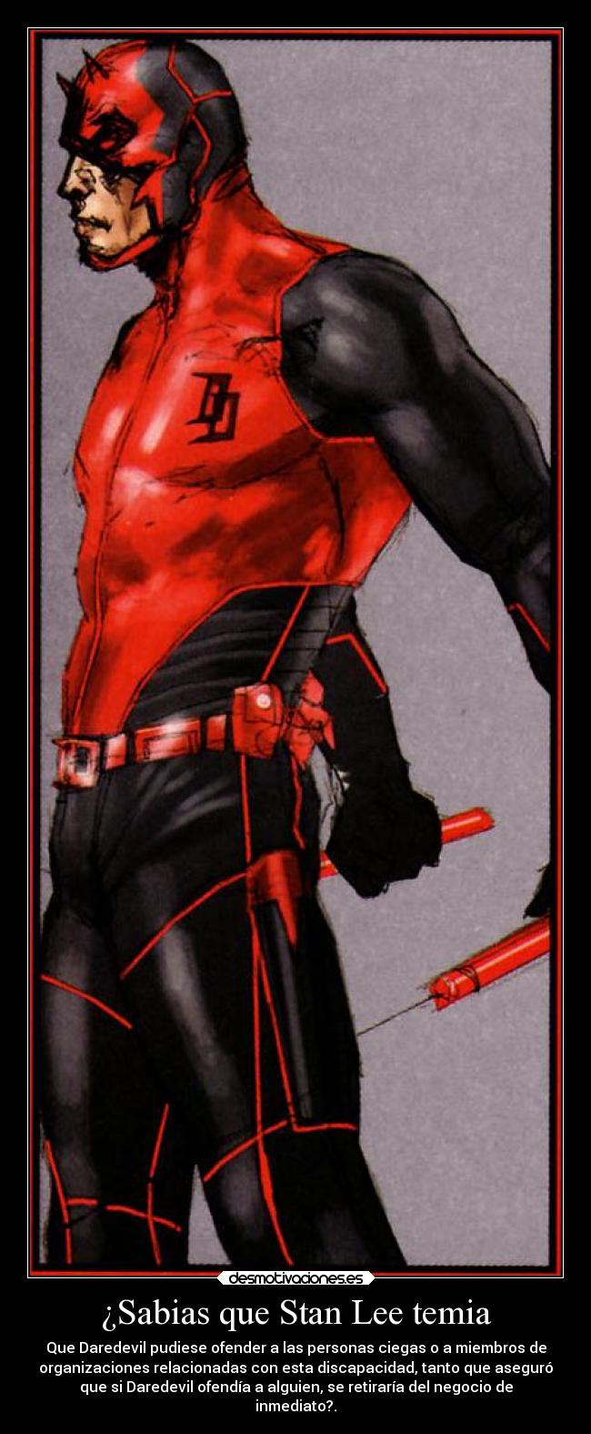 ¿Sabias que Stan Lee temia - Que Daredevil pudiese ofender a las personas ciegas o a miembros de
organizaciones relacionadas con esta discapacidad, tanto que aseguró
que si Daredevil ofendía a alguien, se retiraría del negocio de
inmediato?.