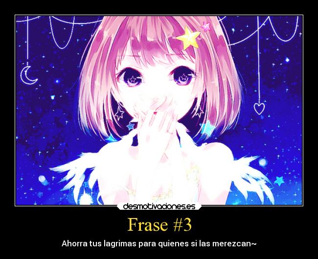 Frase #3 - Ahorra tus lagrimas para quienes si las merezcan~