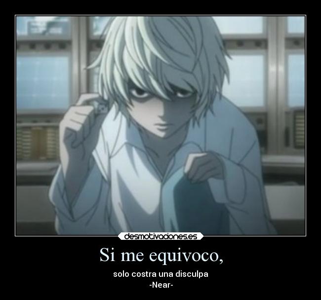 Si me equivoco, - solo costra una disculpa
-Near-