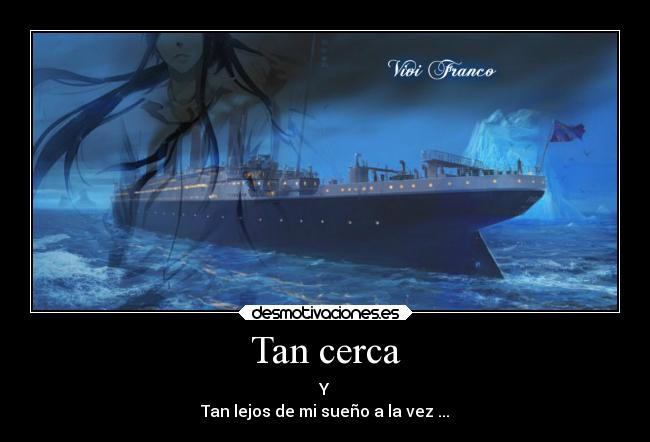 Tan cerca - Y
Tan lejos de mi sueño a la vez ...
