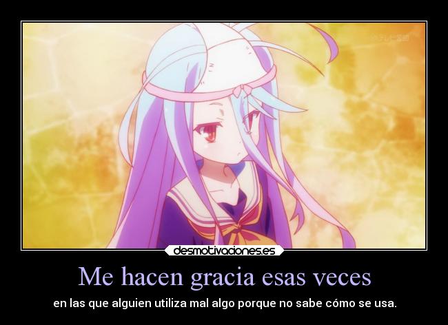 Me hacen gracia esas veces - en las que alguien utiliza mal algo porque no sabe cómo se usa.