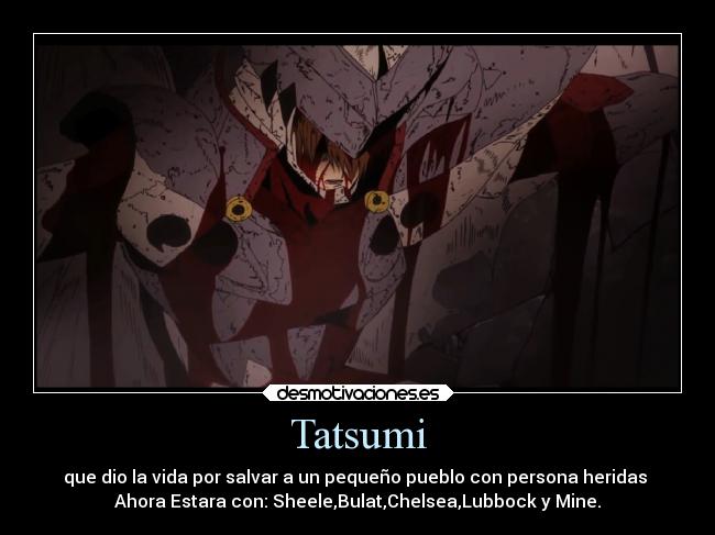 Tatsumi - que dio la vida por salvar a un pequeño pueblo con persona heridas
Ahora Estara con: Sheele,Bulat,Chelsea,Lubbock y Mine.