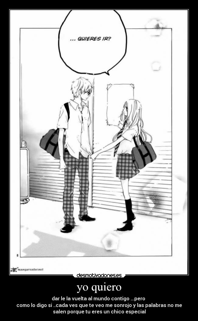 yo quiero - dar le la vuelta al mundo contigo ...pero
como lo digo si ..cada ves que te veo me sonrojo y las palabras no me
salen porque tu eres un chico especial