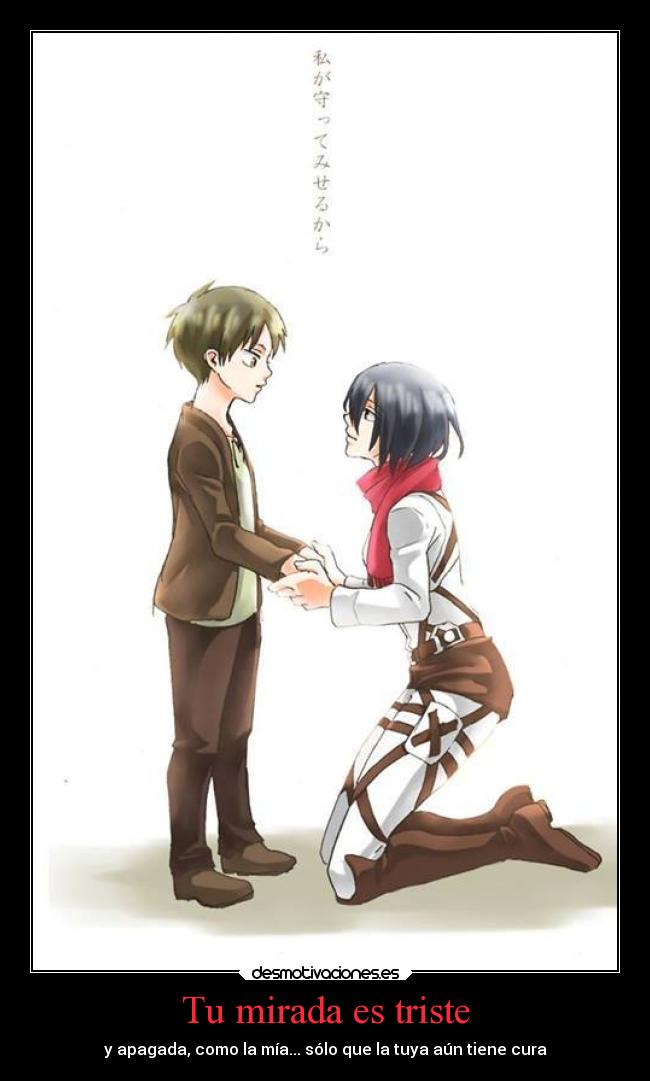 Tu mirada es triste - y apagada, como la mía... sólo que la tuya aún tiene cura