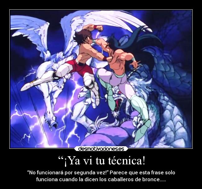 “¡Ya vi tu técnica! - “No funcionará por segunda vez!” Parece que esta frase solo
funciona cuando la dicen los caballeros de bronce.....