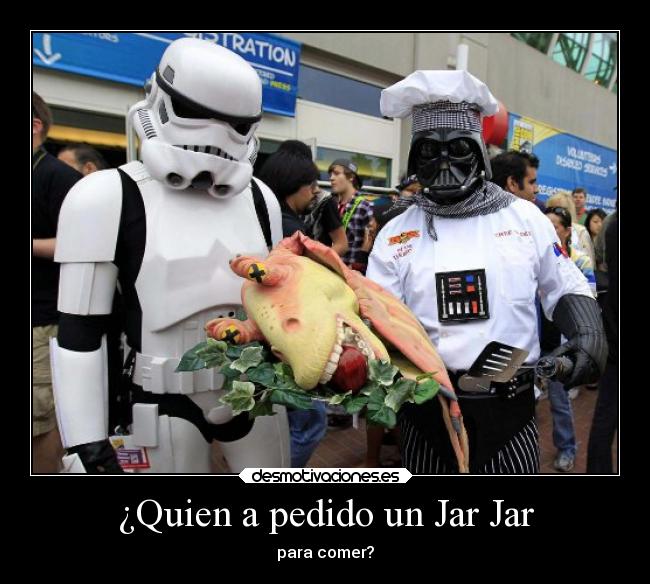 ¿Quien a pedido un Jar Jar - para comer?