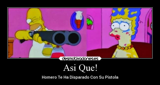 Asi Que! - Homero Te Ha Disparado Con Su Pistola