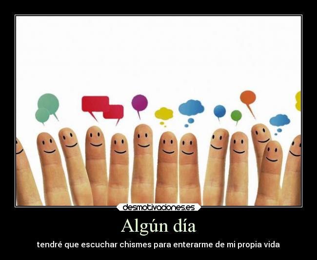 Algún día - tendré que escuchar chismes para enterarme de mi propia vida