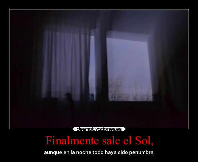 Finalmente sale el Sol, - aunque en la noche todo haya sido penumbra.