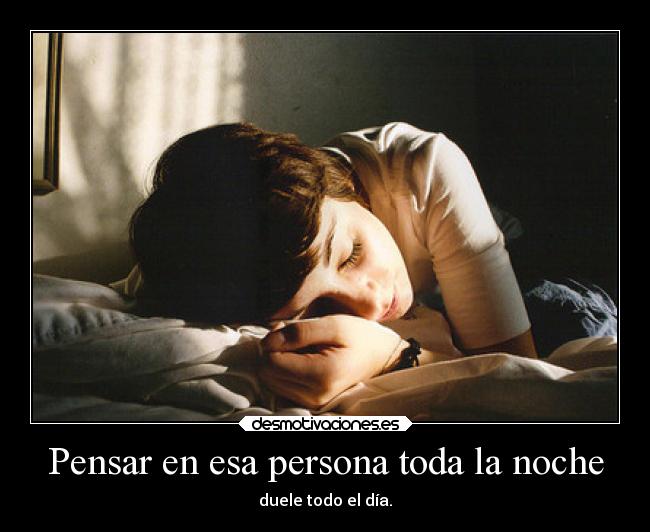 Pensar en esa persona toda la noche - duele todo el día.