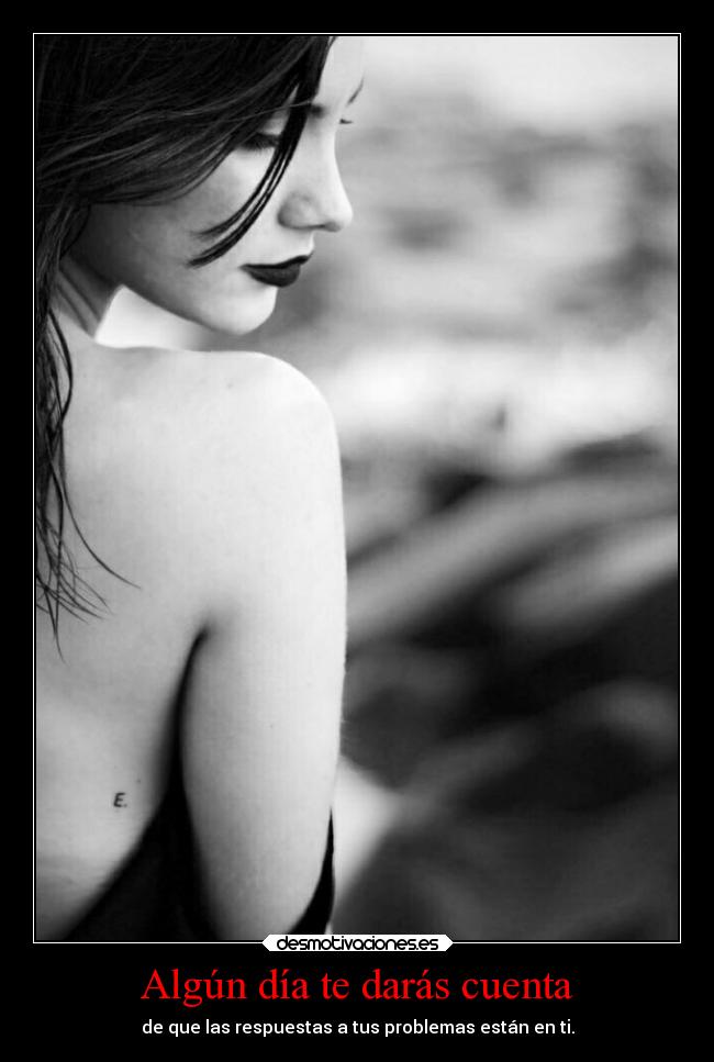 Algún día te darás cuenta - de que las respuestas a tus problemas están en ti.