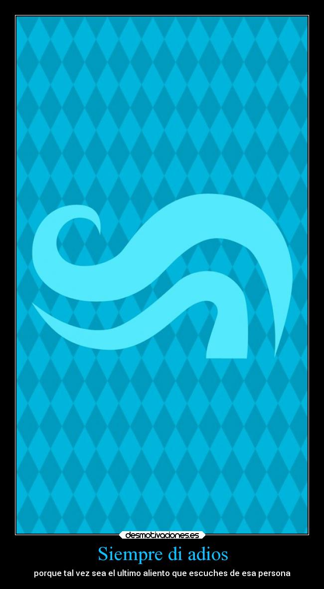 Siempre di adios - porque tal vez sea el ultimo aliento que escuches de esa persona