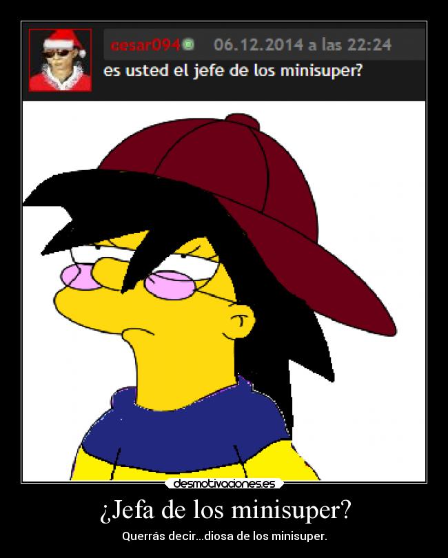 ¿Jefa de los minisuper? - Querrás decir...diosa de los minisuper.