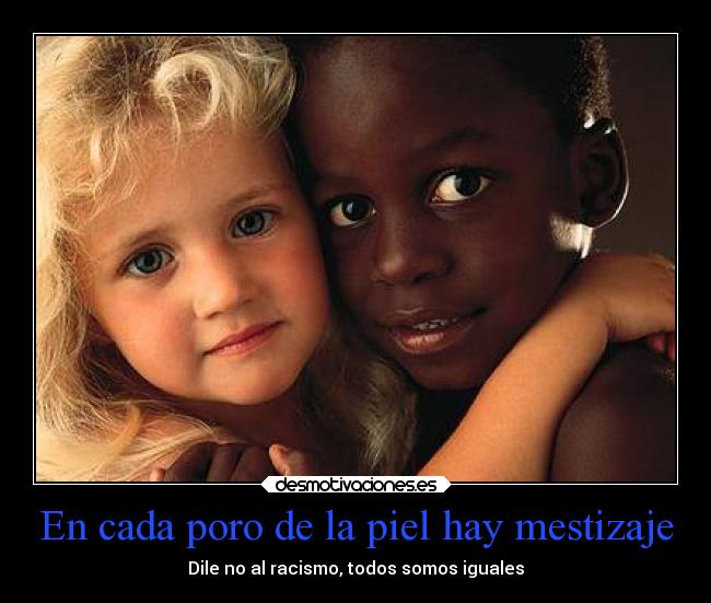 En cada poro de la piel hay mestizaje - Dile no al racismo, todos somos iguales
