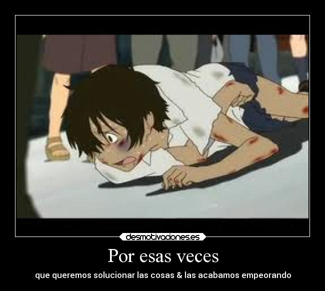 Por esas veces - que queremos solucionar las cosas & las acabamos empeorando