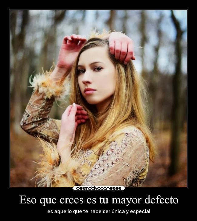 Eso que crees es tu mayor defecto - es aquello que te hace ser única y especial