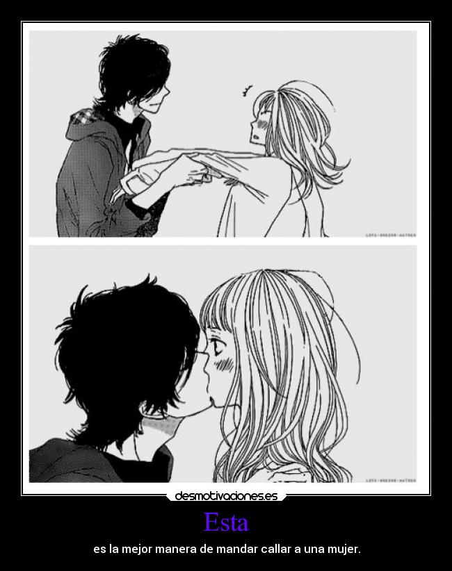 Esta - es la mejor manera de mandar callar a una mujer.