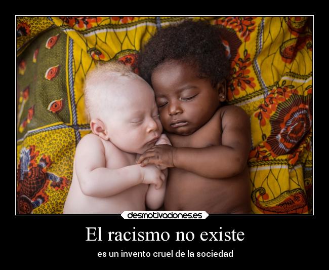 El racismo no existe - es un invento cruel de la sociedad