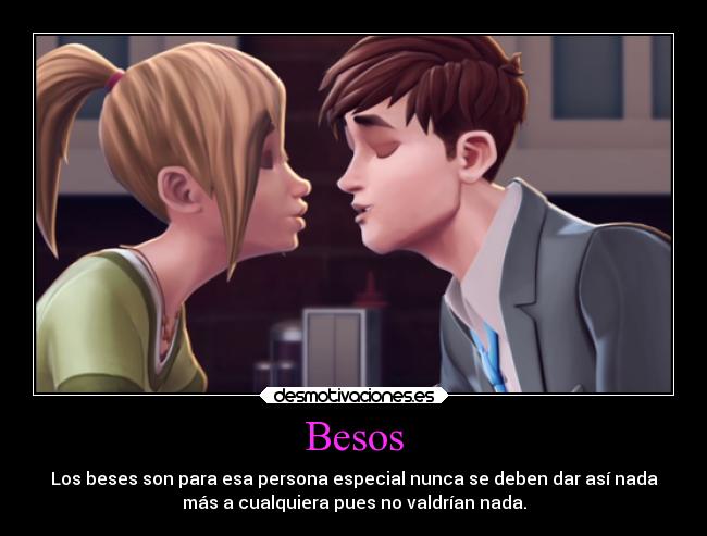 Besos - Los beses son para esa persona especial nunca se deben dar así nada
más a cualquiera pues no valdrían nada.