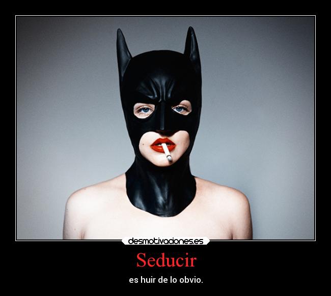 Seducir - es huir de lo obvio.
