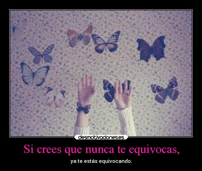 Si crees que nunca te equivocas, - 