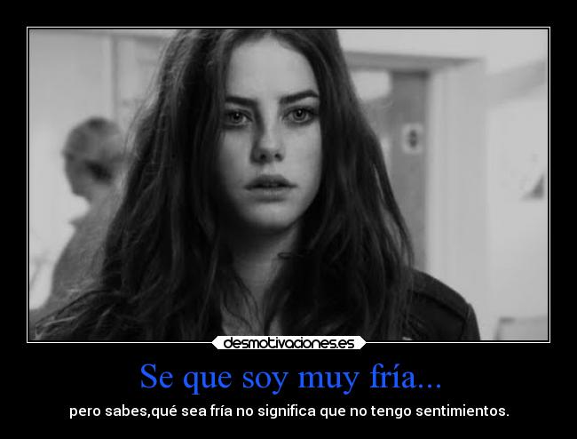 Se que soy muy fría... -