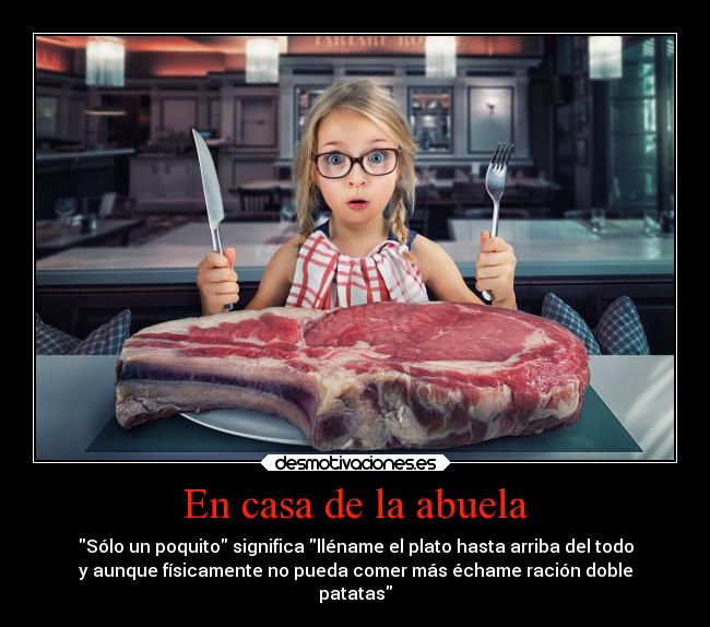 En casa de la abuela - Sólo un poquito significa lléname el plato hasta arriba del todo
y aunque físicamente no pueda comer más échame ración doble
patatas