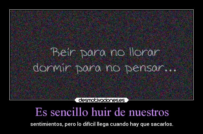 Es sencillo huir de nuestros - sentimientos, pero lo difícil llega cuando hay que sacarlos.