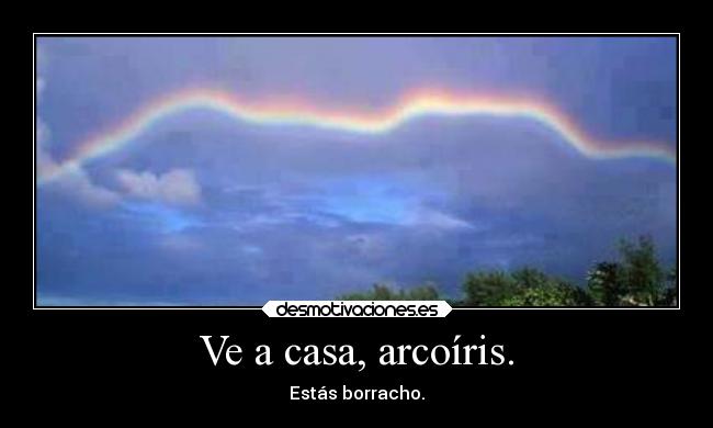 Ve a casa, arcoíris. -