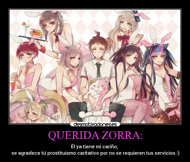 QUERIDA ZORRA: - Él ya tiene mi cariño,
se agradece tú prostituismo caritativo por no se requieren tus servicios :)