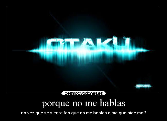 porque no me hablas - no vez que se siente feo que no me hables dime que hice mal?
