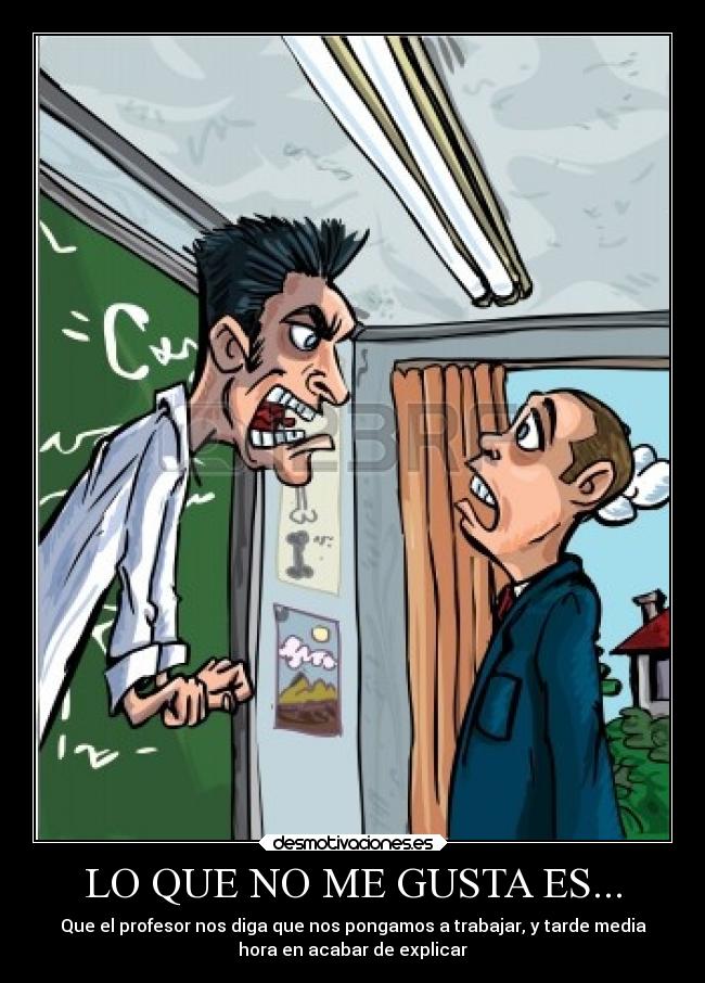 LO QUE NO ME GUSTA ES... - Que el profesor nos diga que nos pongamos a trabajar, y tarde media
hora en acabar de explicar