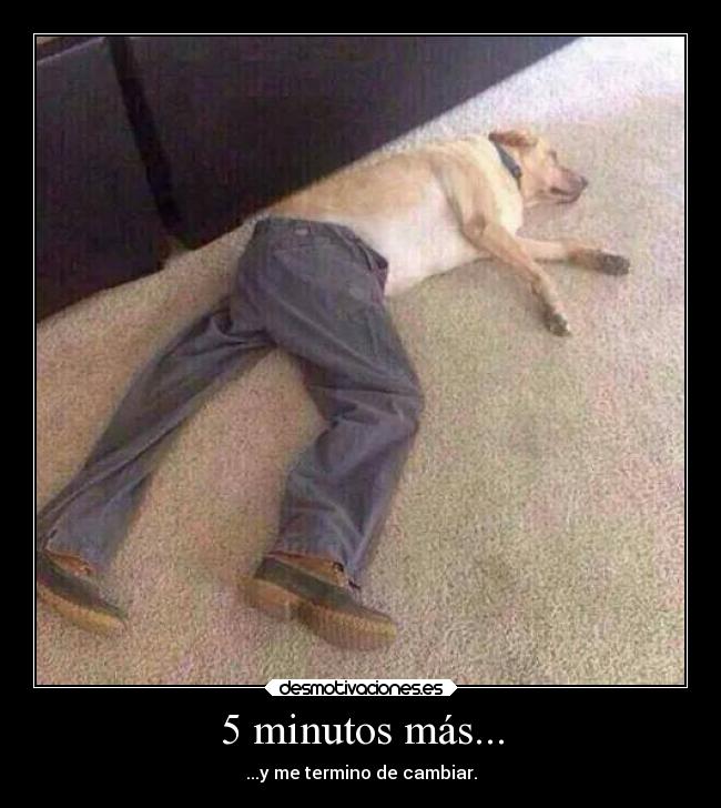 5 minutos más... - ...y me termino de cambiar.