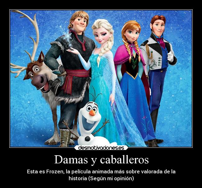 Damas y caballeros - Esta es Frozen, la película animada más sobre valorada de la
historia (Según mi opinión)