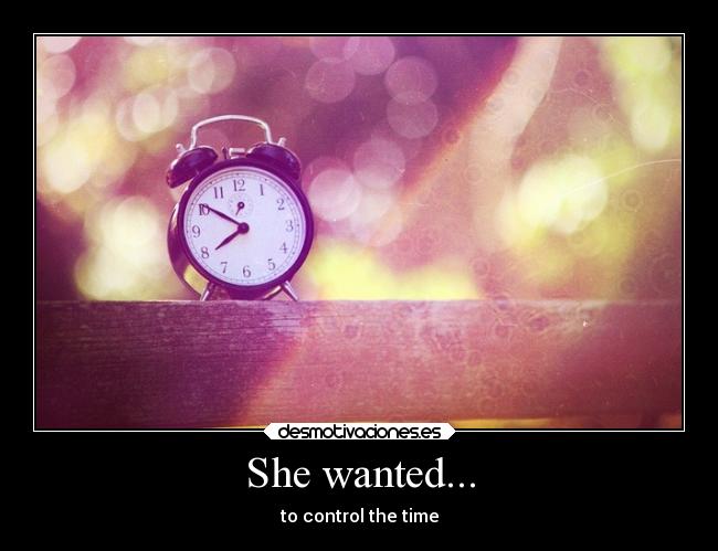 She wanted... - to control the time