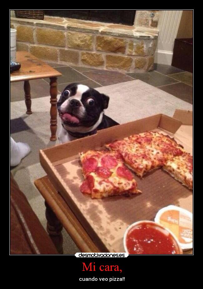 Mi cara, - cuando veo pizza!!