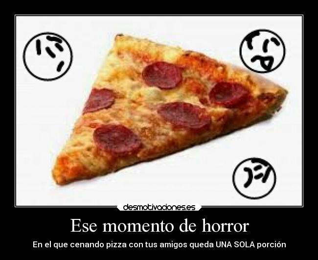 Ese momento de horror - En el que cenando pizza con tus amigos queda UNA SOLA porción