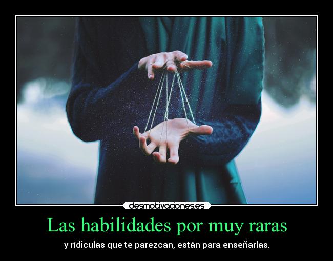 Las habilidades por muy raras - y rídiculas que te parezcan, están para enseñarlas.