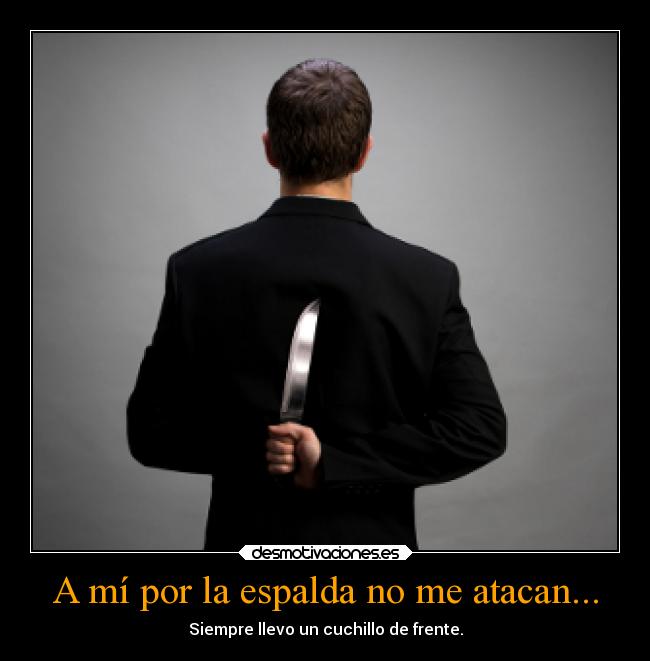 A mí por la espalda no me atacan... - Siempre llevo un cuchillo de frente.
