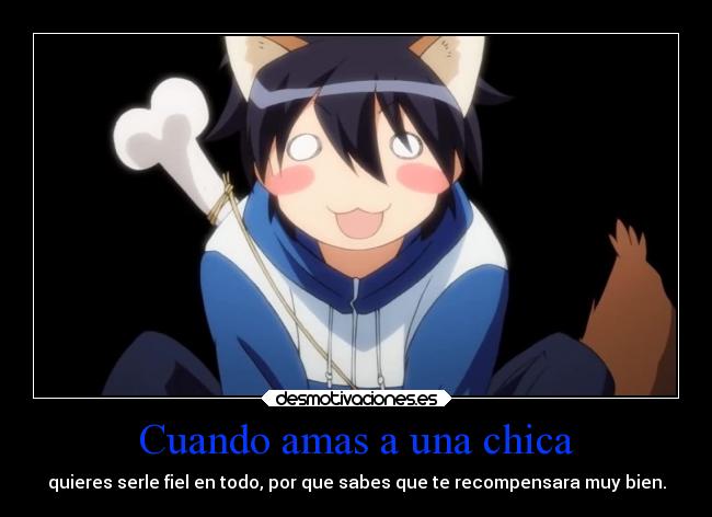 Cuando amas a una chica - quieres serle fiel en todo, por que sabes que te recompensara muy bien.