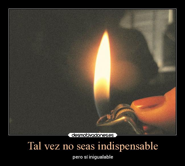Tal vez no seas indispensable - pero sí inigualable