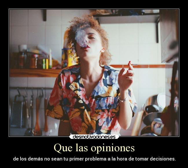 Que las opiniones - de los demás no sean tu primer problema a la hora de tomar decisiones.