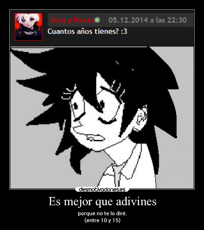 Es mejor que adivines - porque no te lo diré.
(entre 10 y 15)