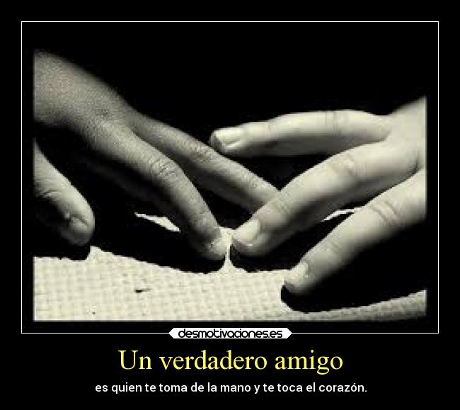 Un verdadero amigo - es quien te toma de la mano y te toca el corazón.