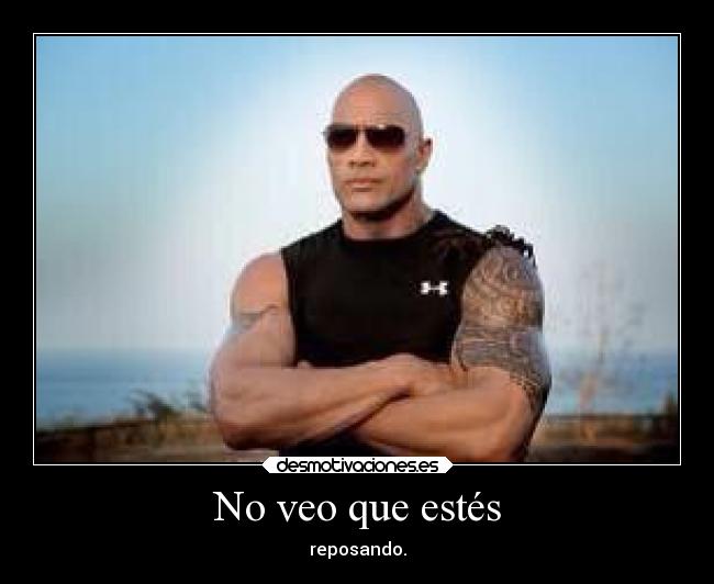 No veo que estés - reposando.