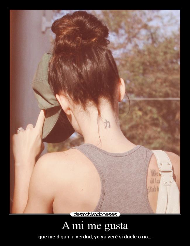 A mi me gusta - que me digan la verdad, yo ya veré si duele o no….