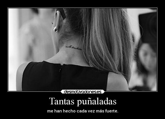 Tantas puñaladas - me han hecho cada vez más fuerte.